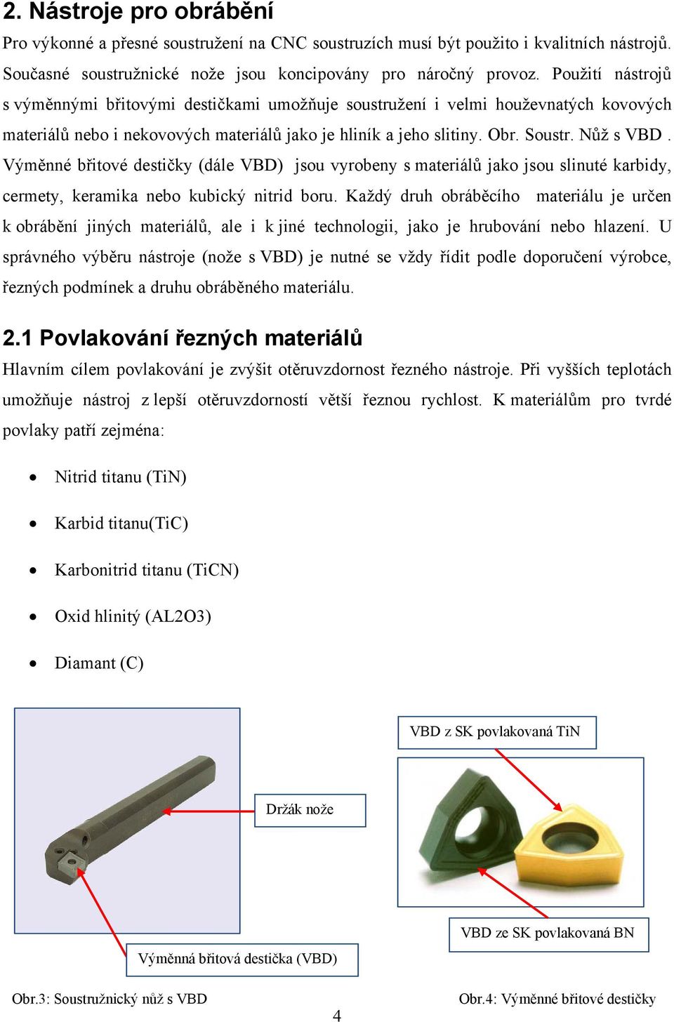 Výměnné břitové destičky (dále VBD) jsou vyrobeny s materiálů jako jsou slinuté karbidy, cermety, keramika nebo kubický nitrid boru.
