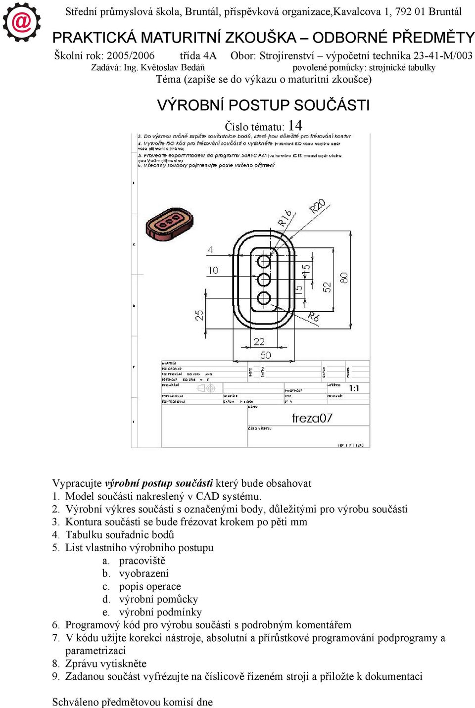 Květoslav Bedáň povolené pomůcky: strojnické tabulky Téma (zapíše se do výkazu o maturitní zkoušce) VÝROBNÍ POSTUP SOUČÁSTI Číslo tématu: 14 Vypracujte výrobní postup součásti který bude obsahovat 1.