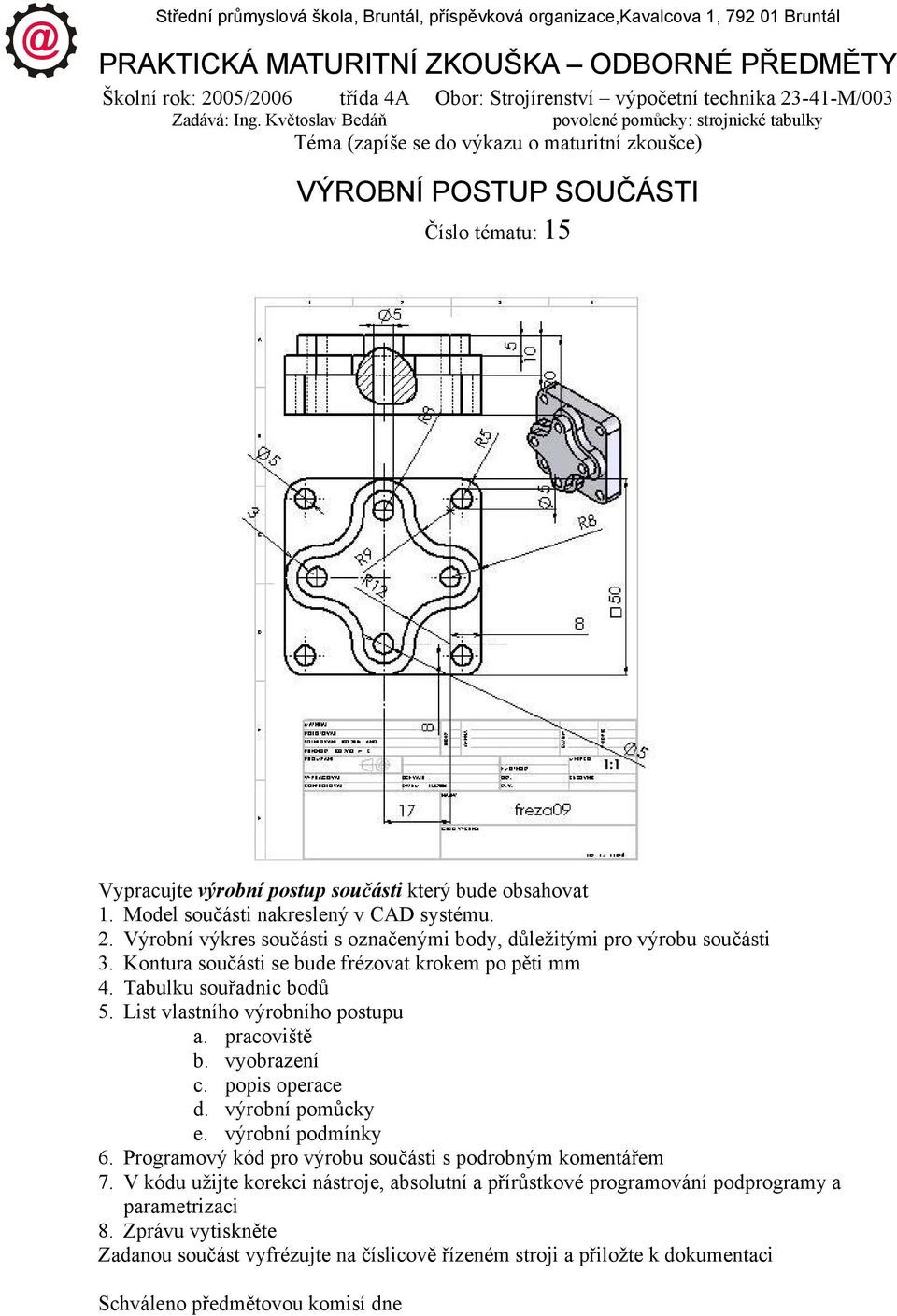 Květoslav Bedáň povolené pomůcky: strojnické tabulky Téma (zapíše se do výkazu o maturitní zkoušce) VÝROBNÍ POSTUP SOUČÁSTI Číslo tématu: 15 Vypracujte výrobní postup součásti který bude obsahovat 1.