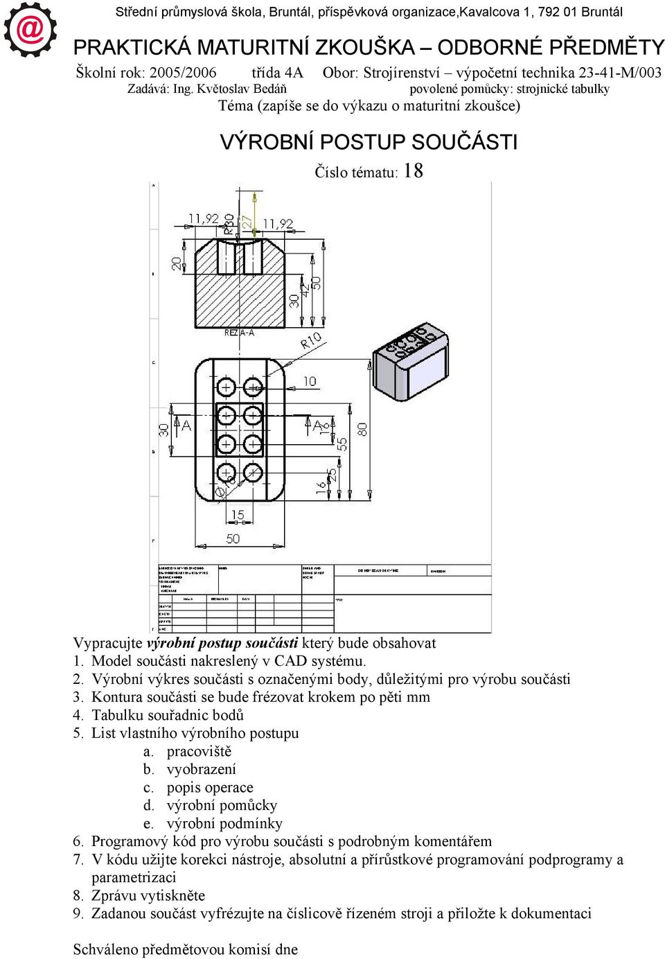 Květoslav Bedáň povolené pomůcky: strojnické tabulky Téma (zapíše se do výkazu o maturitní zkoušce) VÝROBNÍ POSTUP SOUČÁSTI Číslo tématu: 18 Vypracujte výrobní postup součásti který bude obsahovat 1.