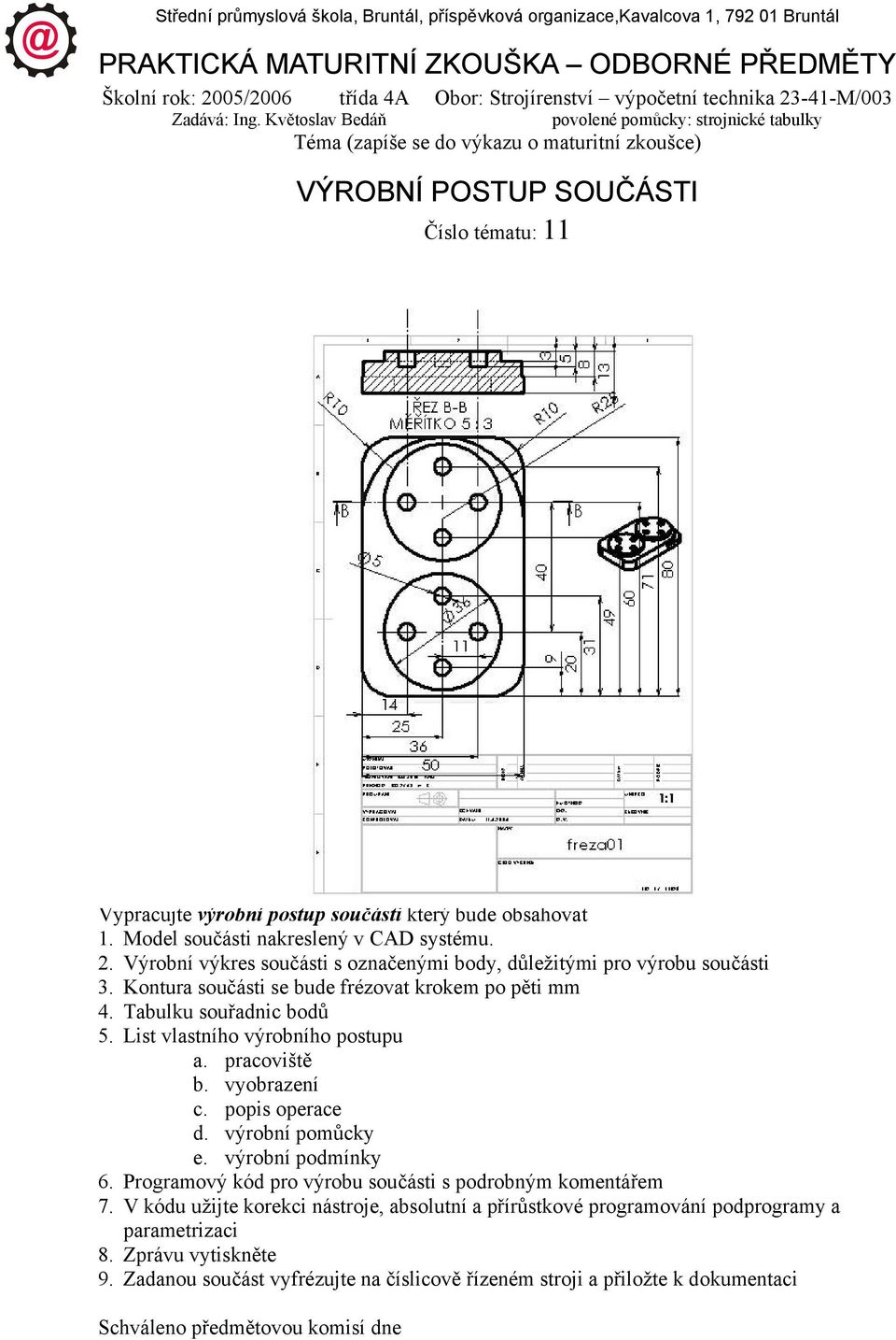 Květoslav Bedáň povolené pomůcky: strojnické tabulky Téma (zapíše se do výkazu o maturitní zkoušce) VÝROBNÍ POSTUP SOUČÁSTI Číslo tématu: 11 Vypracujte výrobní postup součásti který bude obsahovat 1.