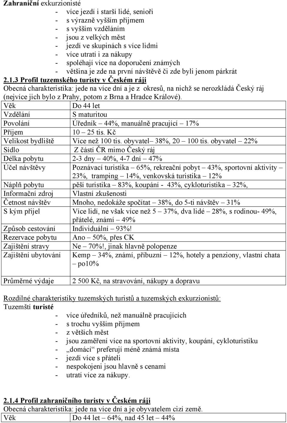 3 Profil tuzemského turisty v Českém ráji Obecná charakteristika: jede na více dní a je z okresů, na nichž se nerozkládá Český ráj (nejvíce jich bylo z Prahy, potom z Brna a Hradce Králové).