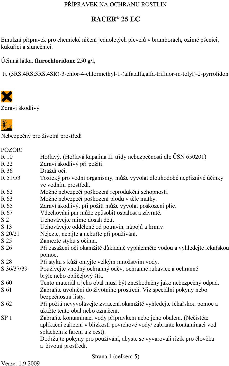 třídy nebezpečnosti dle ČSN 650201) R 22 Zdraví škodlivý při požití. R 36 Dráždí oči. R 51/53 Toxický pro vodní organismy, může vyvolat dlouhodobé nepříznivé účinky ve vodním prostředí.