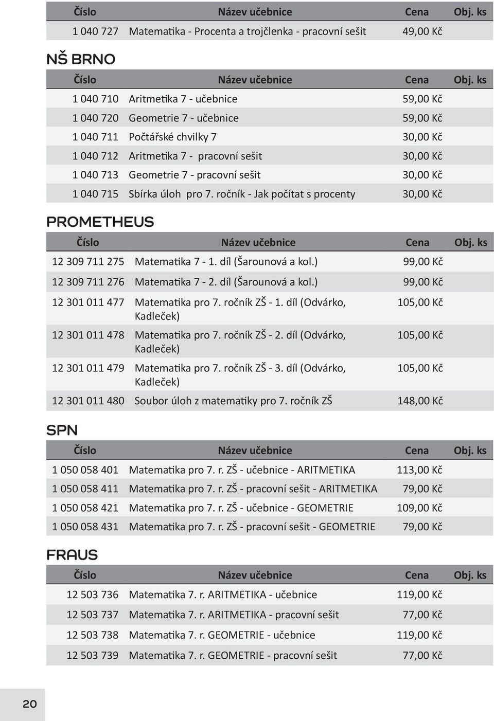 ročník - Jak počítat s procenty 30,00 Kč PROMETHEUS 12 309 711 275 Matematika 7-1. díl (Šarounová a kol.) 99,00 Kč 12 309 711 276 Matematika 7-2. díl (Šarounová a kol.) 99,00 Kč 12 301 011 477 Matematika pro 7.