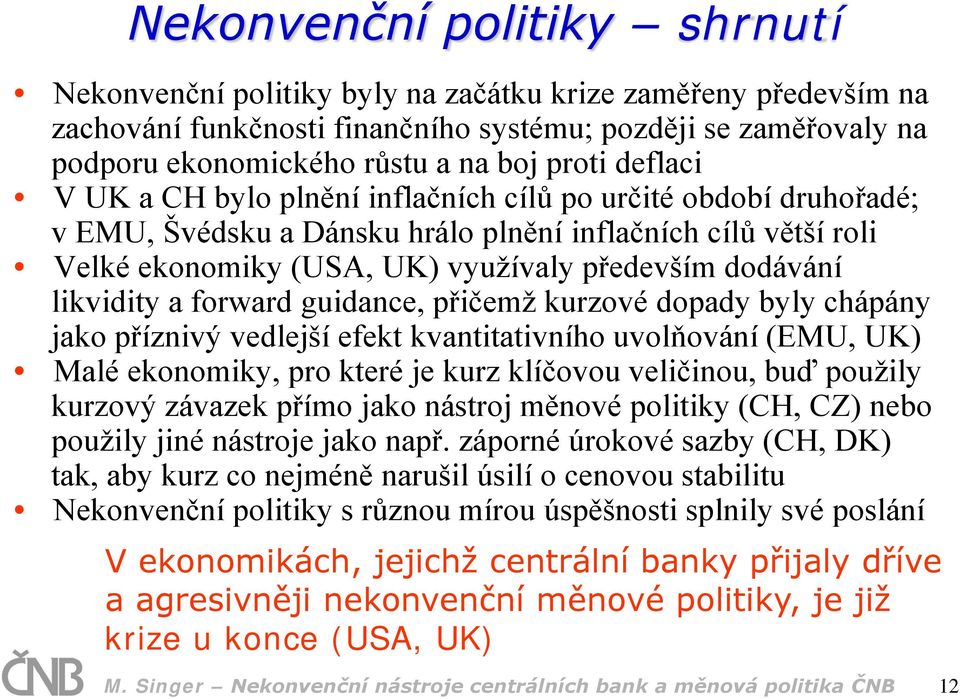 likvidity a forward guidance, přičemž kurzové dopady byly chápány jako příznivý vedlejší efekt kvantitativního uvolňování (EMU, UK) Malé ekonomiky, pro které je kurz klíčovou veličinou, buď použily