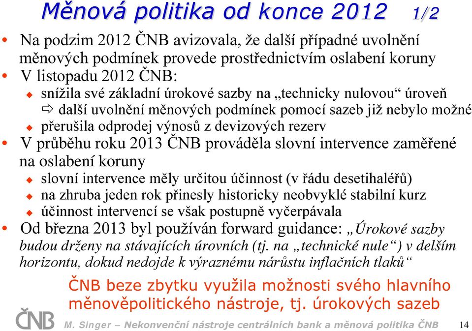 zaměřené na oslabení koruny slovní intervence měly určitou účinnost (v řádu desetihaléřů) na zhruba jeden rok přinesly historicky neobvyklé stabilní kurz účinnost intervencí se však postupně