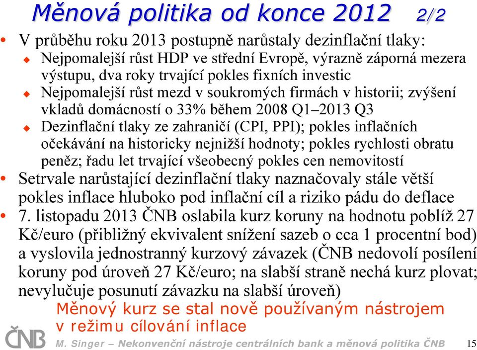 historicky nejnižší hodnoty; pokles rychlosti obratu peněz; řadu let trvající všeobecný pokles cen nemovitostí Setrvale narůstající dezinflační tlaky naznačovaly stále větší pokles inflace hluboko