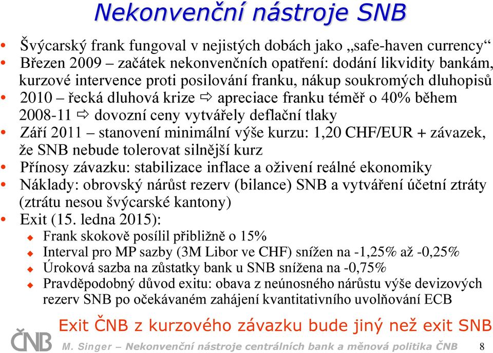závazek, že SNB nebude tolerovat silnější kurz Přínosy závazku: stabilizace inflace a oživení reálné ekonomiky Náklady: obrovský nárůst rezerv (bilance) SNB a vytváření účetní ztráty (ztrátu nesou