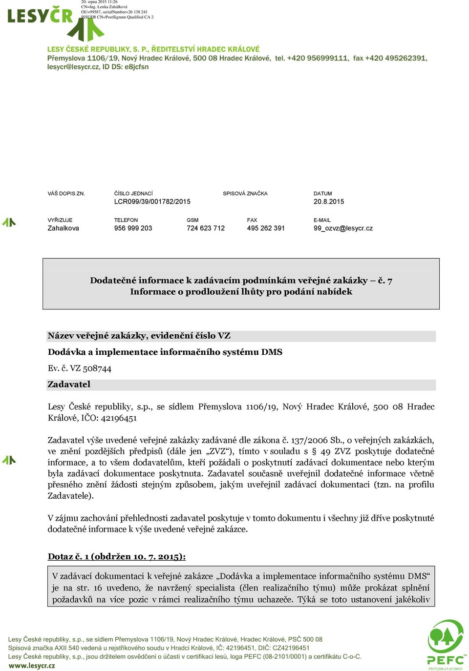 7 Informace o prodloužení lhůty pro podání nabídek Název veřejné zakázky, evidenční číslo VZ Dodávka a implementace informačního systému DMS Ev. č. VZ 508744 Zadavatel Lesy České republiky, s.p., se sídlem Přemyslova 1106/19, Nový Hradec Králové, 500 08 Hradec Králové, IČO: 42196451 Zadavatel výše uvedené veřejné zakázky zadávané dle zákona č.