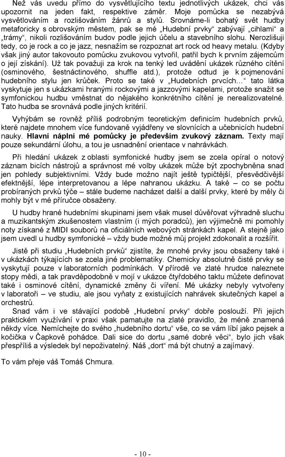 Nerozlišuji tedy, co je rock a co je jazz, nesnažím se rozpoznat art rock od heavy metalu. (Kdyby však jiný autor takovouto pomůcku zvukovou vytvořil, patřil bych k prvním zájemcům o její získání).