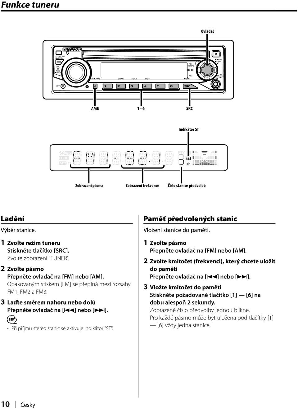 Při příjmu stereo stanic se aktivuje indikátor "ST". Paměť předvolených stanic Vložení stanice do paměti. 1 Zvolte pásmo Přepněte ovladač na [FM] nebo [AM].