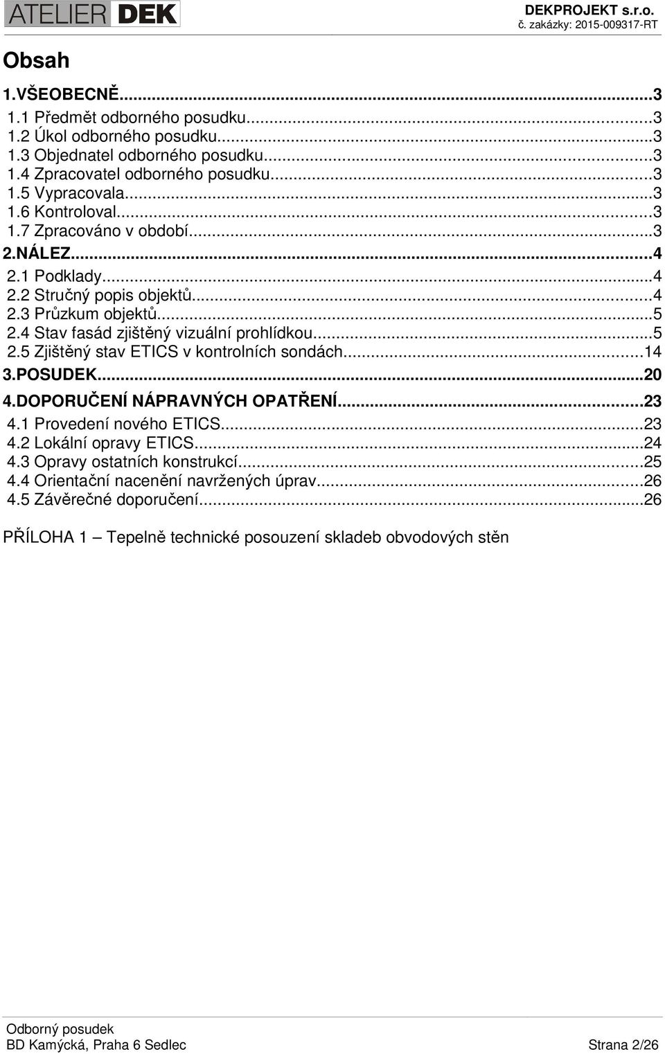 ..14 3.POSUDEK...20 4.DOPORUČENÍ NÁPRAVNÝCH OPATŘENÍ...23 4.1 Provedení nového ETICS...23 4.2 Lokální opravy ETICS...24 4.3 Opravy ostatních konstrukcí...25 4.