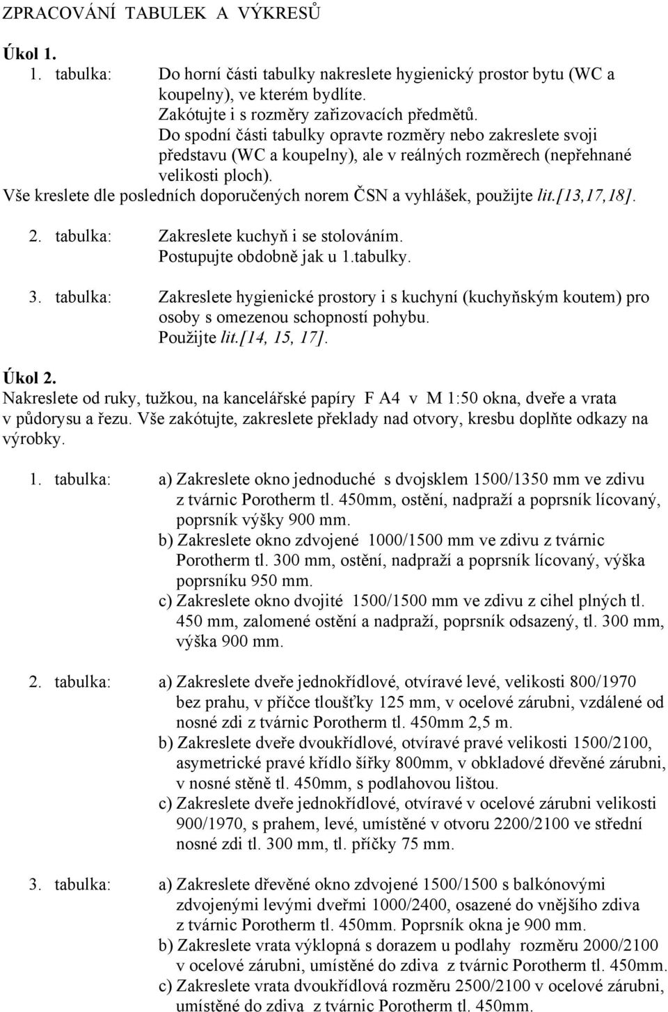 Vše kreslete dle posledních doporučených norem ČSN a vyhlášek, použijte lit.[13,17,18]. 2. tabulka: Zakreslete kuchyň i se stolováním. Postupujte obdobně jak u 1.tabulky. 3.