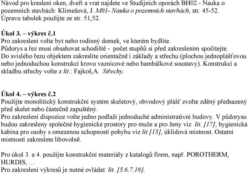 Do svislého řezu objektem zakreslíte orientačně i základy a střechu (plochou jednoplášťovou nebo jednoduchou konstrukci krovu vaznicové nebo hambálkové soustavy).