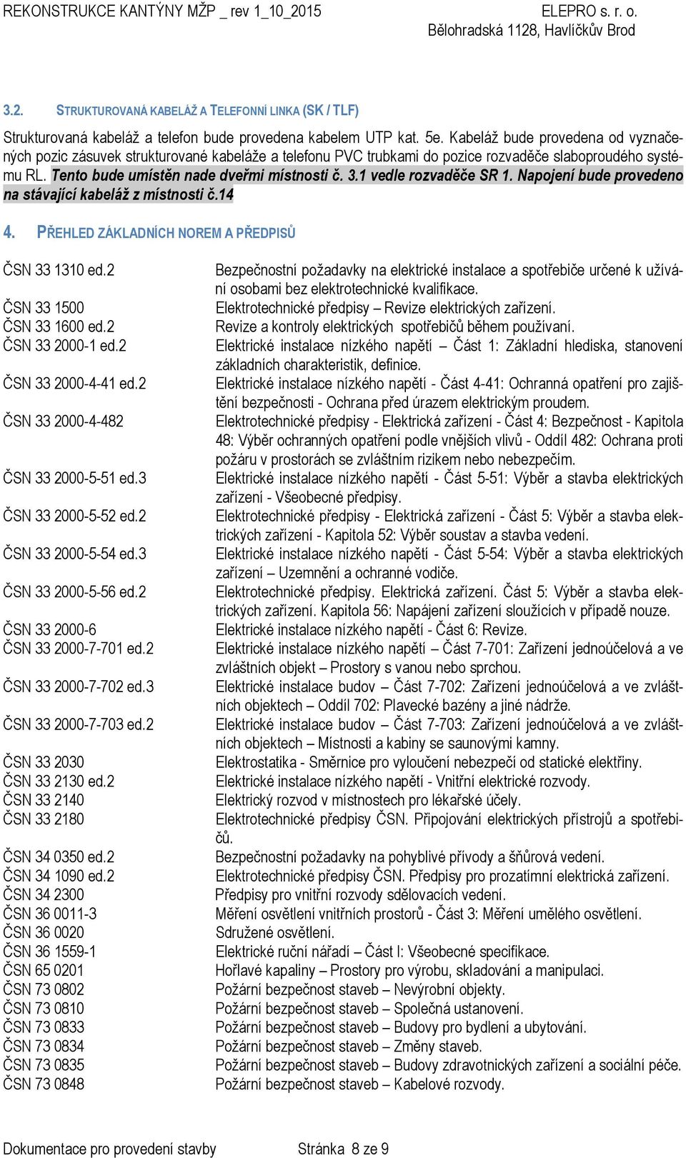 1 vedle rozvaděče SR 1. Napojení bude provedeno na stávající kabeláž z místnosti č.14 4. PŘEHLED ZÁKLADNÍCH NOREM A PŘEDPISŮ ČSN 33 1310 ed.2 ČSN 33 1500 ČSN 33 1600 ed.2 ČSN 33 2000-1 ed.