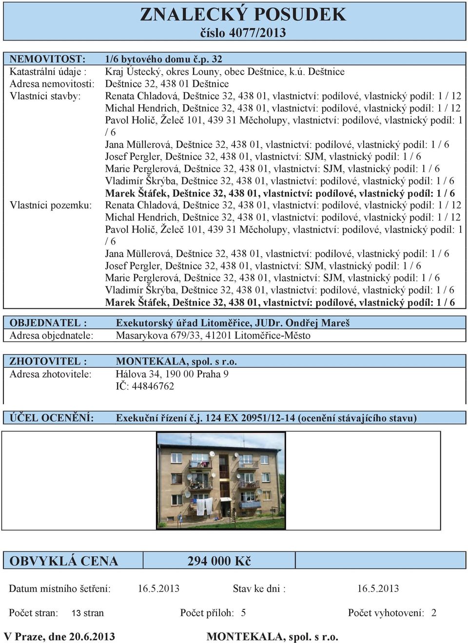 Deštnice Adresa nemovitosti: Deštnice 32, 438 01 Deštnice Vlastníci stavby: Renata Chladová, Deštnice 32, 438 01, vlastnictví: podílové, vlastnický podíl: 1 / 12 Michal Hendrich, Deštnice 32, 438 01,