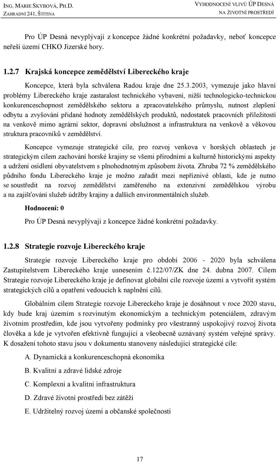 2003, vymezuje jako hlavní problémy Libereckého kraje zastaralost technického vybavení, niţší technologicko-technickou konkurenceschopnost zemědělského sektoru a zpracovatelského průmyslu, nutnost