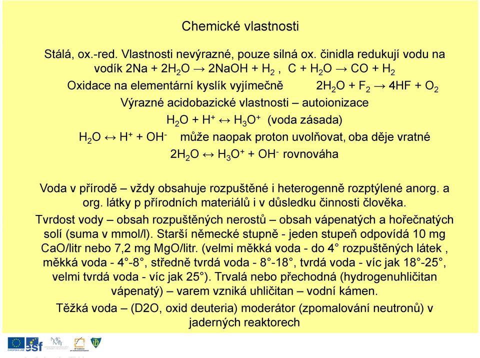 O + (voda zásada) H 2 O H + +OH - může naopak proton uvolňovat,oba děje vratné 2H 2 O H 3 O + + OH - rovnováha Voda v přírodě vždy obsahuje rozpuštěné i heterogenně rozptýlené anorg. a org.