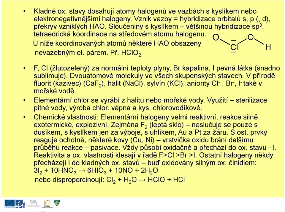 HClO 2 F, Cl (žlutozelený) za normální teploty plyny, Br kapalina, I pevná látka (snadno sublimuje). Dvouatomové molekuly ve všech skupenských stavech.