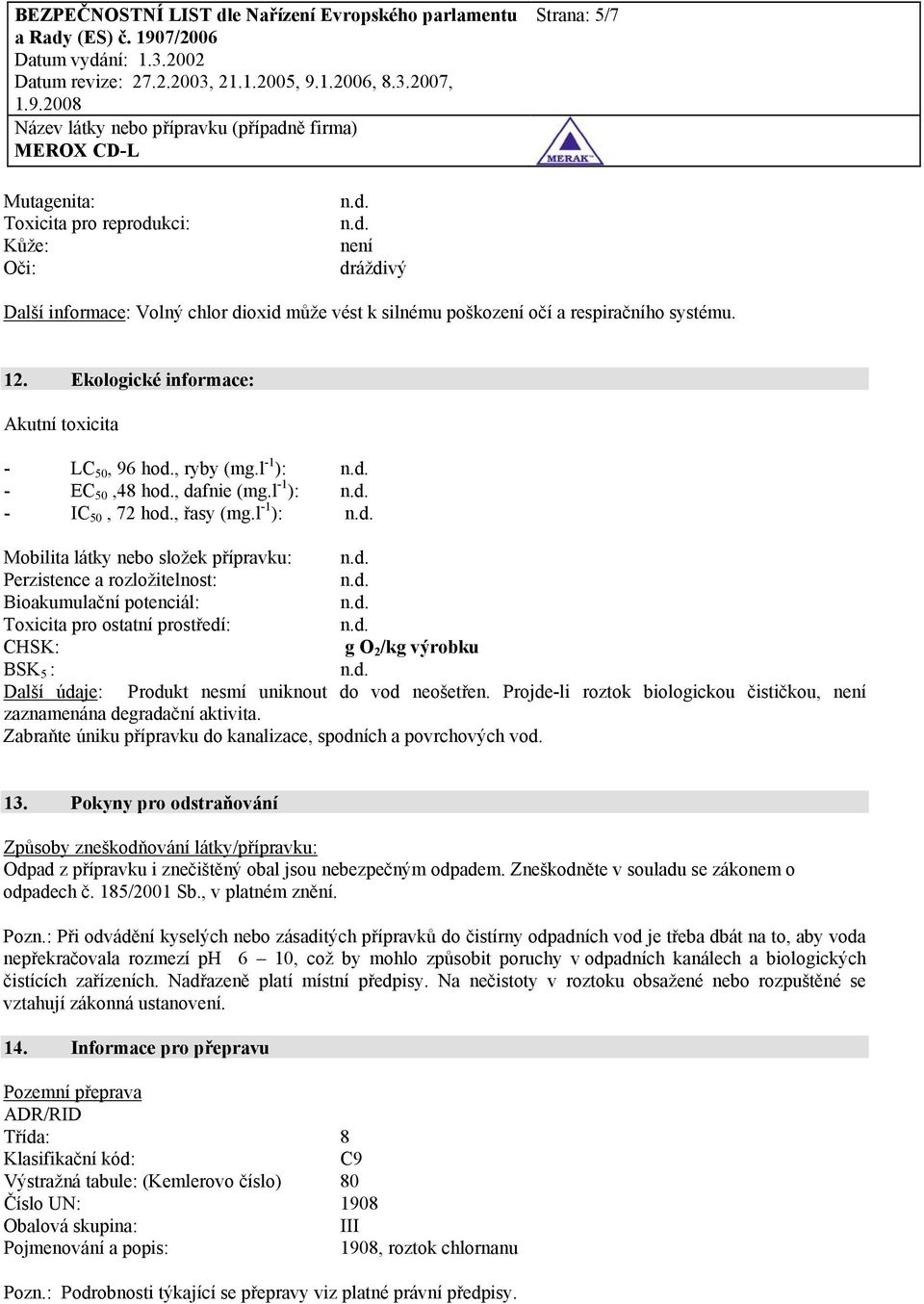 l -1 ): Mobilita látky nebo složek přípravku: Perzistence a rozložitelnost: Bioakumulační potenciál: Toxicita pro ostatní prostředí: CHSK: g O 2 /kg výrobku BSK 5 : Další údaje: Produkt nesmí