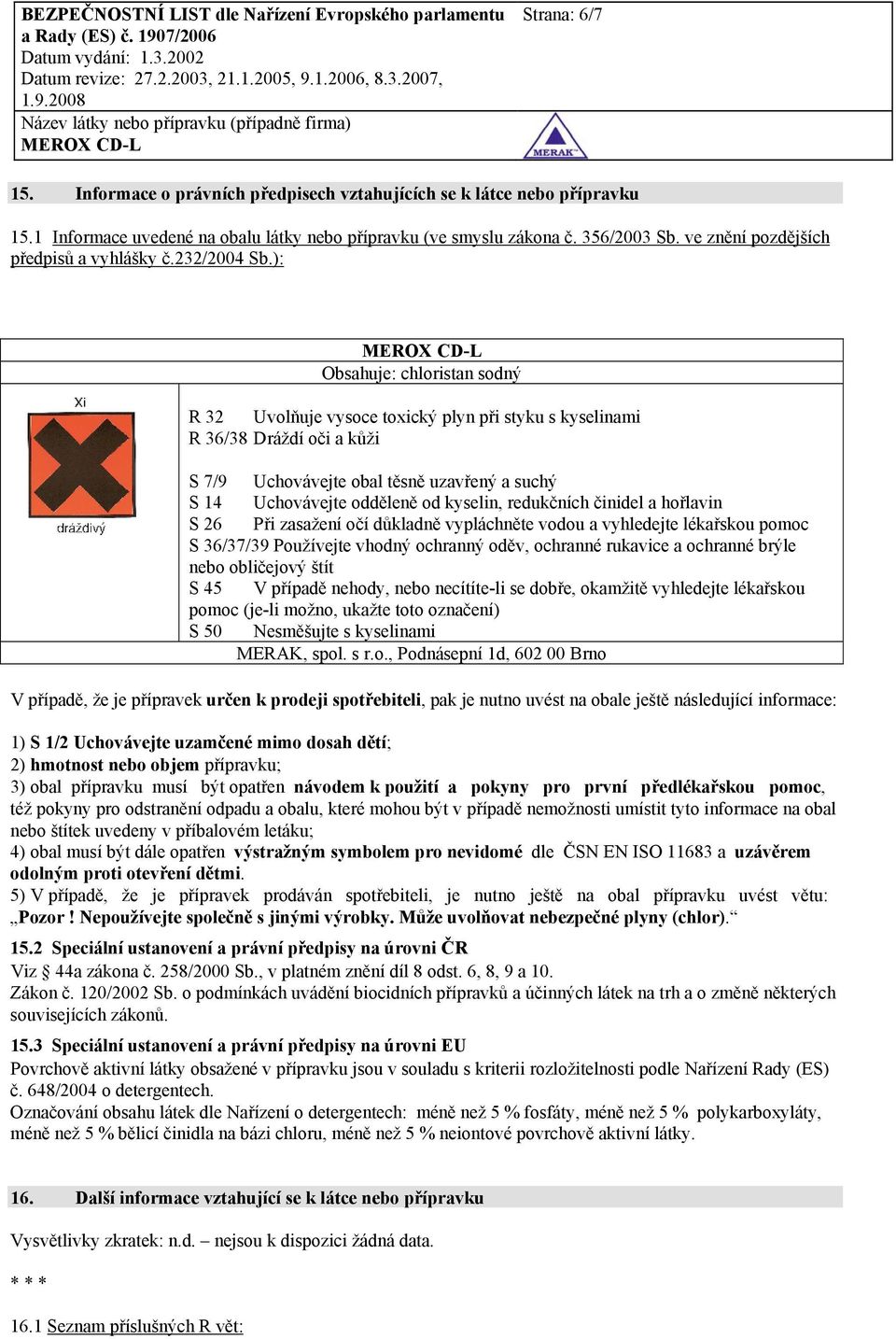 ): Obsahuje: chloristan sodný R 32 Uvolňuje vysoce toxický plyn při styku s kyselinami R 36/38 Dráždí oči a kůži S 7/9 Uchovávejte obal těsně uzavřený a suchý S 14 Uchovávejte odděleně od kyselin,