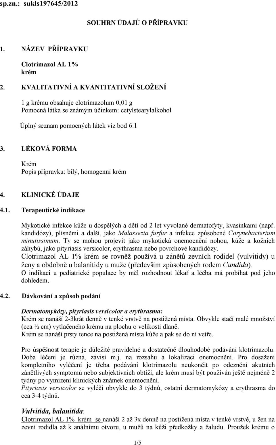 LÉKOVÁ FORMA Krém Popis přípravku: bílý, homogenní krém 4. KLINICKÉ ÚDAJE 4.1. Terapeutické indikace Mykotické infekce kůže u dospělých a dětí od 2 let vyvolané dermatofyty, kvasinkami (např.