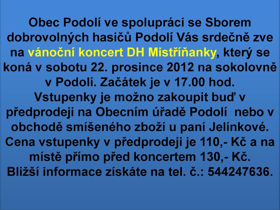 Vstupenky je možno zakoupit buď v předprodeji na Obecním úřadě Podolí nebo v obchodě smíšeného zboží u paní