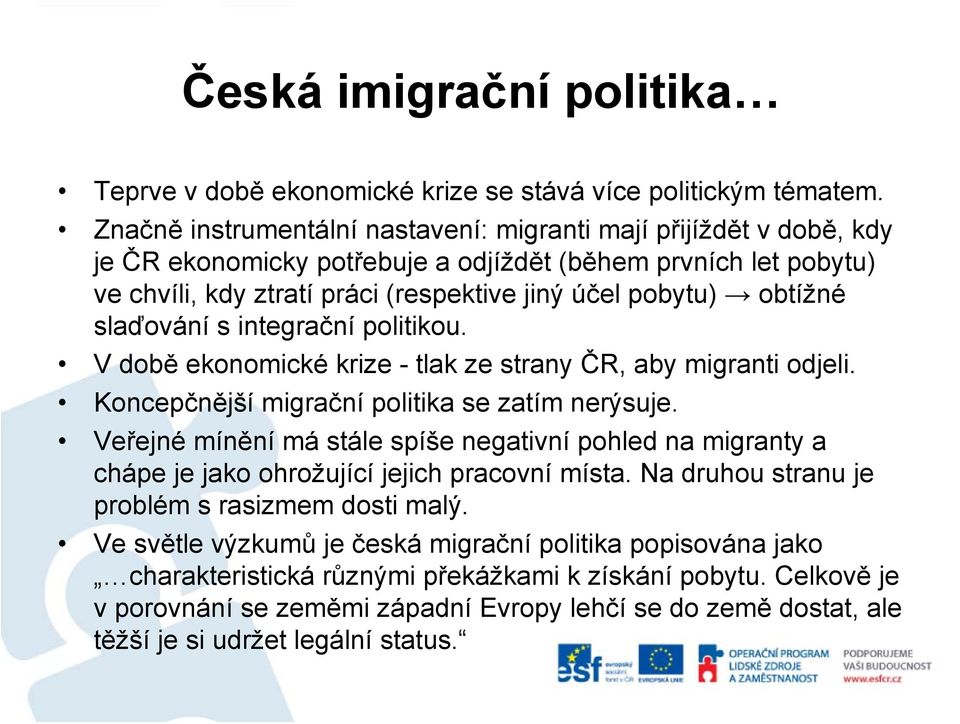 slaďování s integrační politikou. V době ekonomické krize - tlak ze strany ČR, aby migranti odjeli. Koncepčnější migrační politika se zatím nerýsuje.