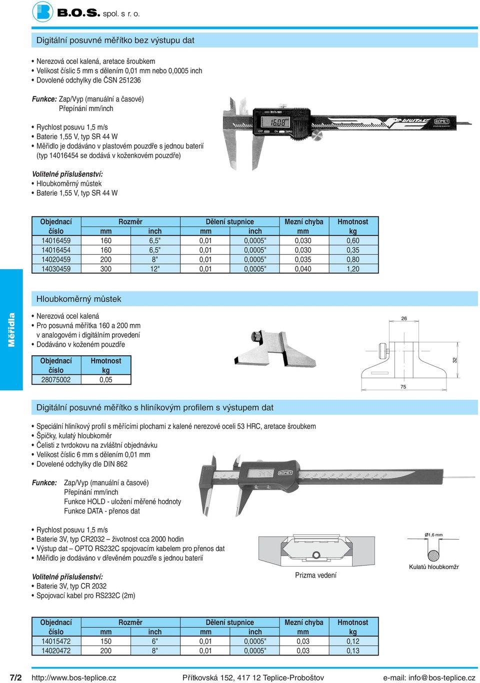 chyba Hmotnost 14016459 160 6,5" 0,01 0,0005" 0,030 0,60 14016454 160 6,5" 0,01 0,0005" 0,030 0,35 14020459 200 8" 0,01 0,0005" 0,035 0,80 14030459 300 12" 0,01 0,0005" 0,040 1,20 Hloubkoměrný můstek