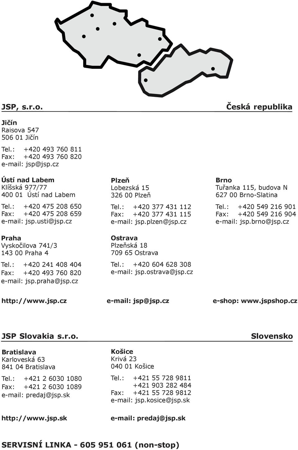 cz Plzeň Lobezská 15 326 00 Plzeň Tel.: +420 377 431 112 Fax: +420 377 431 115 e-mail: jsp.plzen@jsp.cz Ostrava Plzeňská 18 709 65 Ostrava Tel.: +420 604 628 308 e-mail: jsp.ostrava@jsp.