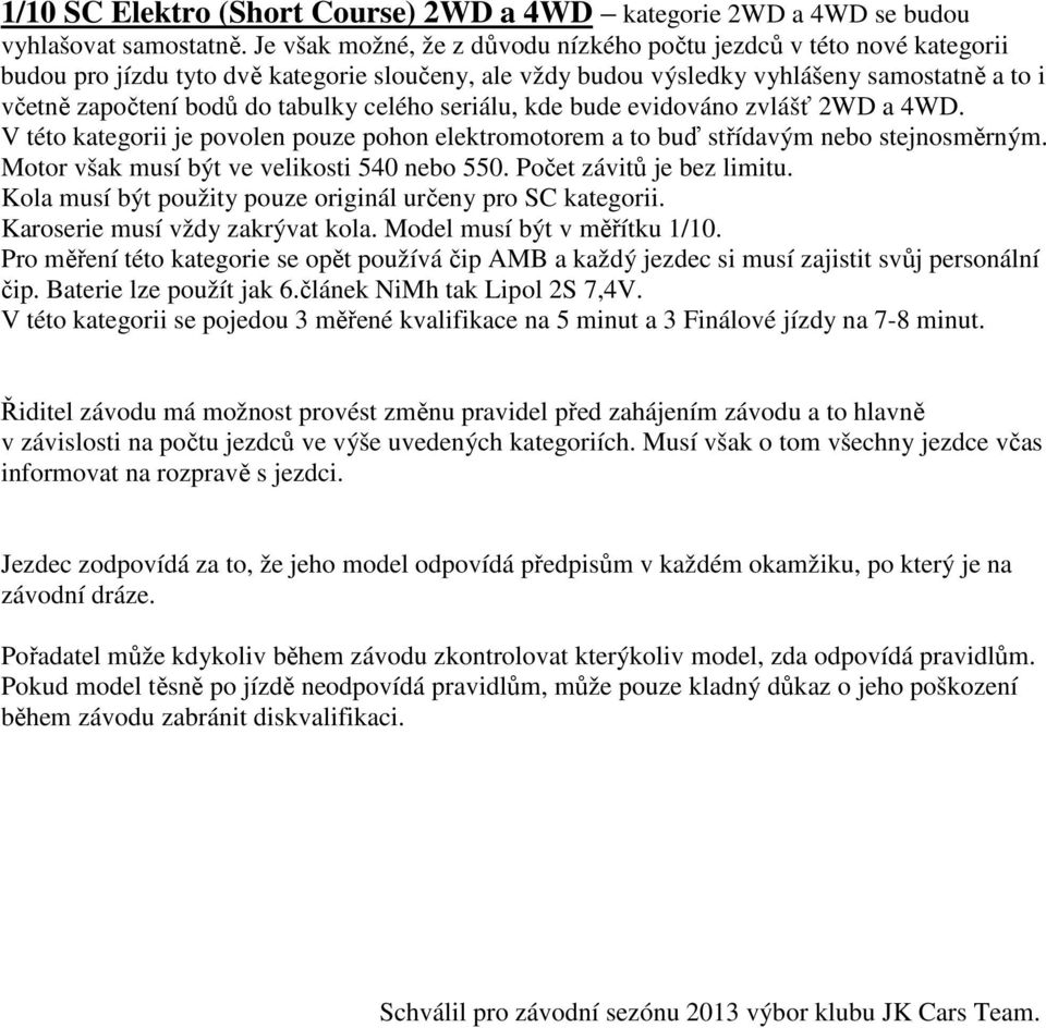celého seriálu, kde bude evidováno zvlášť 2WD a 4WD. V této kategorii je povolen pouze pohon elektromotorem a to buď střídavým nebo stejnosměrným. Motor však musí být ve velikosti 540 nebo 550.
