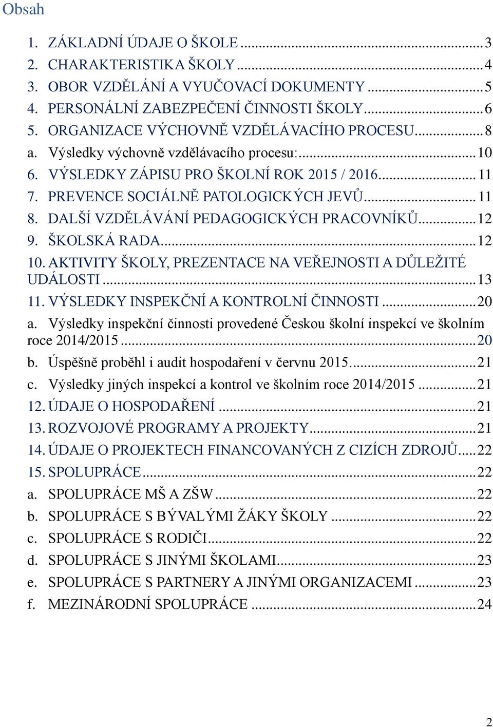 DALŠÍ VZDĚLÁVÁNÍ PEDAGOGICKÝCH PRACOVNÍKŮ... 12 9. ŠKOLSKÁ RADA... 12 10. AKTIVITY ŠKOLY, PREZENTACE NA VEŘEJNOSTI A DŮLEŽITÉ UDÁLOSTI... 13 11. VÝSLEDKY INSPEKČNÍ A KONTROLNÍ ČINNOSTI... 20 a.