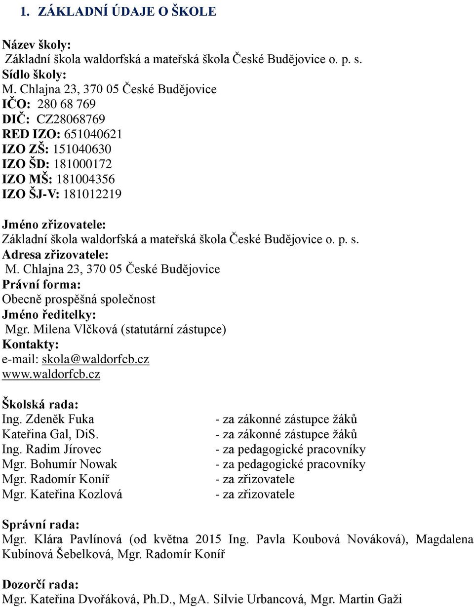 waldorfská a mateřská škola České Budějovice o. p. s. Adresa zřizovatele: M. Chlajna 23, 370 05 České Budějovice Právní forma: Obecně prospěšná společnost Jméno ředitelky: Mgr.