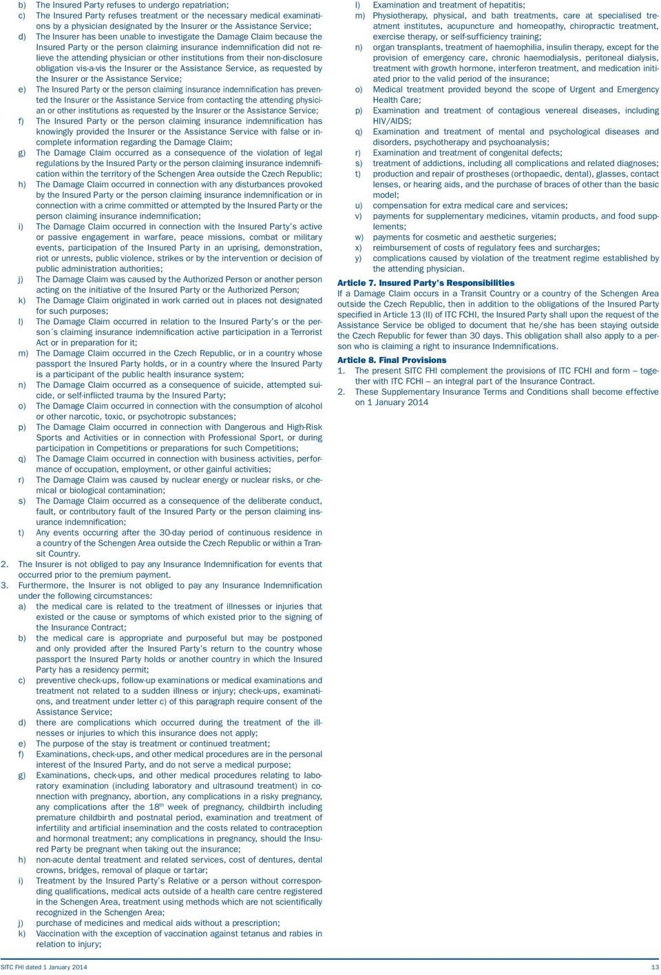 from their non-disclosure obligation vis-a-vis the Insurer or the Assistance Service, as requested by the Insurer or the Assistance Service; e) The Insured Party or the person claiming insurance