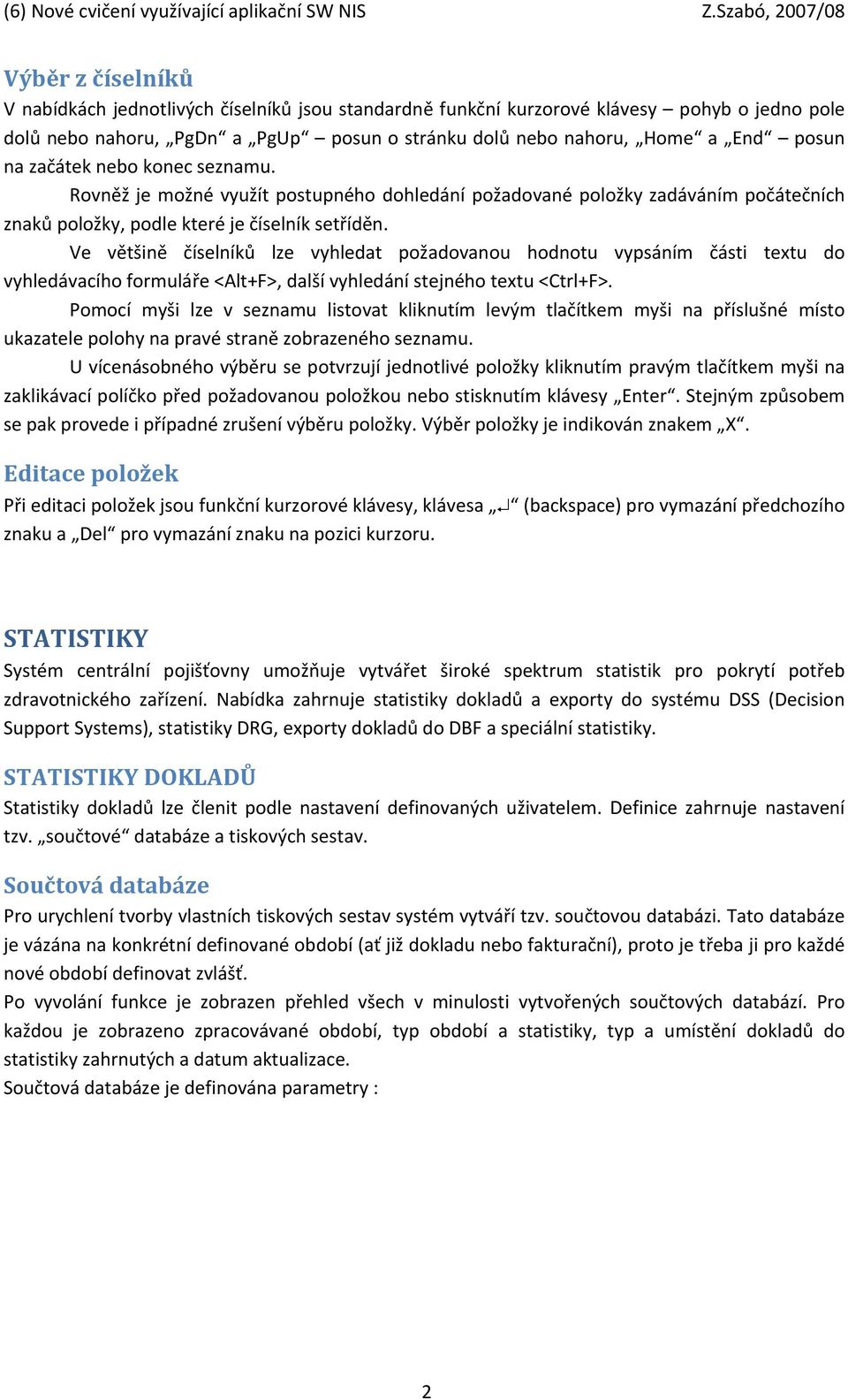 Ve většině číselníků lze vyhledat požadovanou hodnotu vypsáním části textu do vyhledávacího formuláře <Alt+F>, další vyhledání stejného textu <Ctrl+F>.