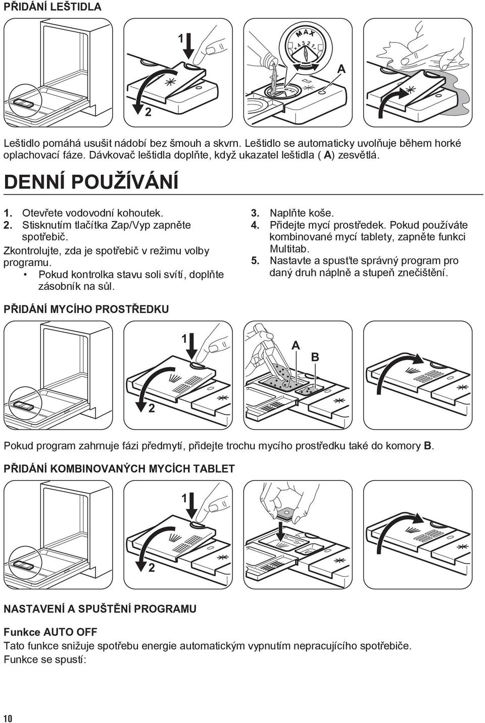 Zkontrolujte, zda je spotřebič v režimu volby programu. Pokud kontrolka stavu soli svítí, doplňte zásobník na sůl. 3. Naplňte koše. 4. Přidejte mycí prostředek.