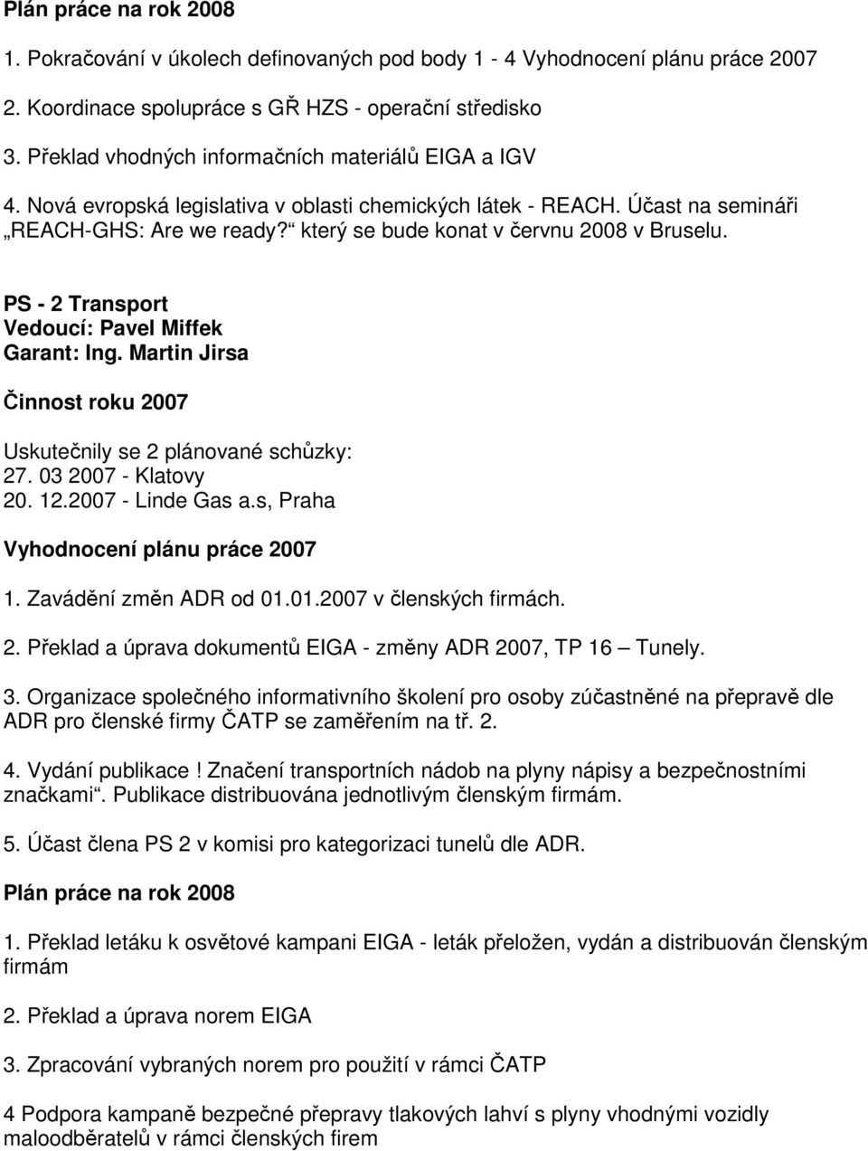 který se bude konat v červnu 2008 v Bruselu. PS - 2 Transport Vedoucí: Pavel Miffek Garant: Ing. Martin Jirsa Činnost roku 2007 Uskutečnily se 2 plánované schůzky: 27. 03 2007 - Klatovy 20. 12.