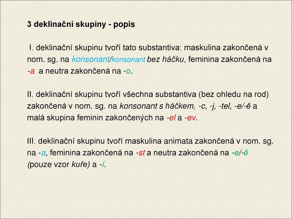 deklinační skupinu tvoří všechna substantiva (bez ohledu na rod) zakončená v nom. sg.