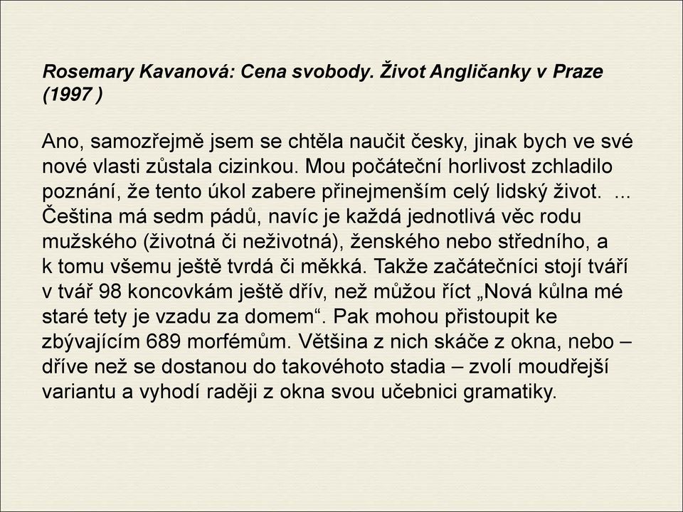 ... Čeština má sedm pádů, navíc je každá jednotlivá věc rodu mužského (životná či neživotná), ženského nebo středního, a k tomu všemu ještě tvrdá či měkká.