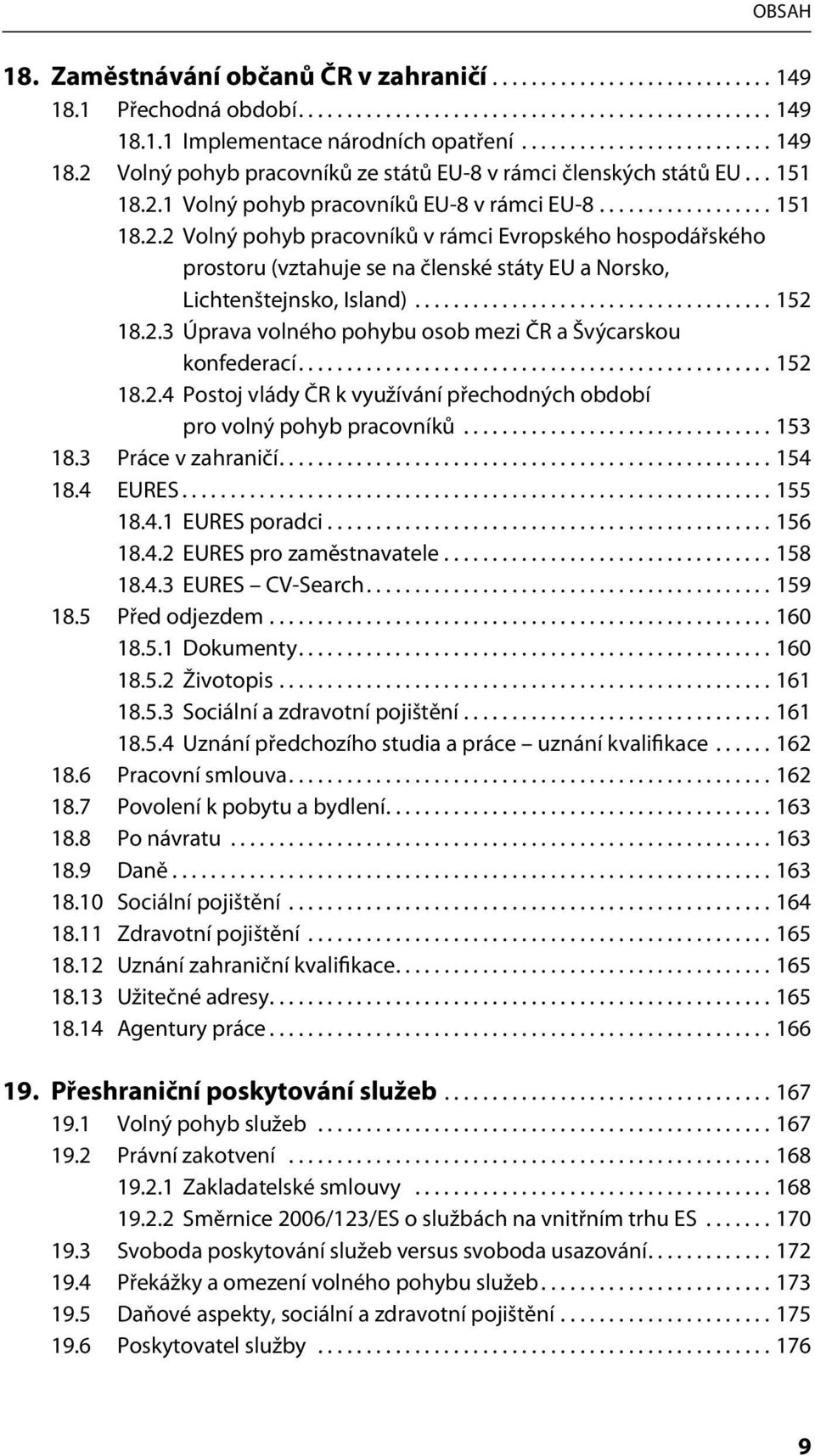 .................................... 152 18.2.3 Úprava volného pohybu osob mezi ČR a Švýcarskou konfederací................................................. 152 18.2.4 Postoj vlády ČR k využívání přechodných období pro volný pohyb pracovníků.