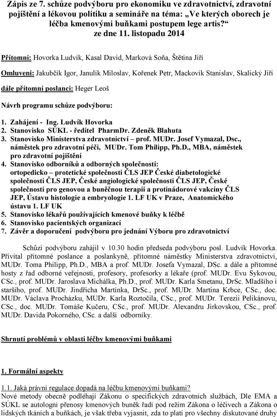 Heger Leoš Návrh programu schůze podvýboru: 1. Zahájení - Ing. Ludvík Hovorka 2. Stanovisko SÚKL - ředitel PharmDr. Zdeněk Blahuta 3. Stanovisko Ministerstva zdravotnictví prof. MUDr.