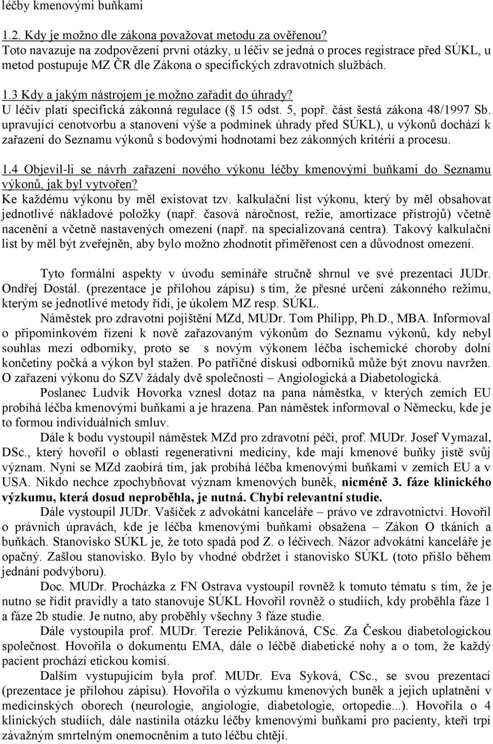 3 Kdy a jakým nástrojem je možno zařadit do úhrady? U léčiv platí specifická zákonná regulace ( 15 odst. 5, popř. část šestá zákona 48/1997 Sb.
