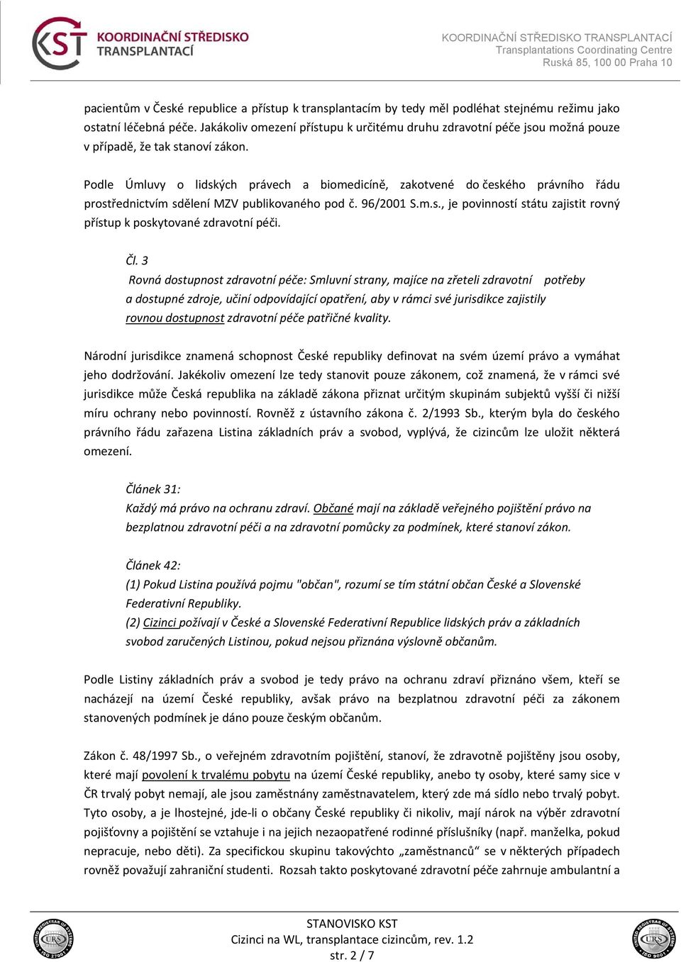 Podle Úmluvy o lidských právech a biomedicíně, zakotvené do českého právního řádu prostřednictvím sdělení MZV publikovaného pod č. 96/2001 S.m.s., je povinností státu zajistit rovný přístup k poskytované zdravotní péči.