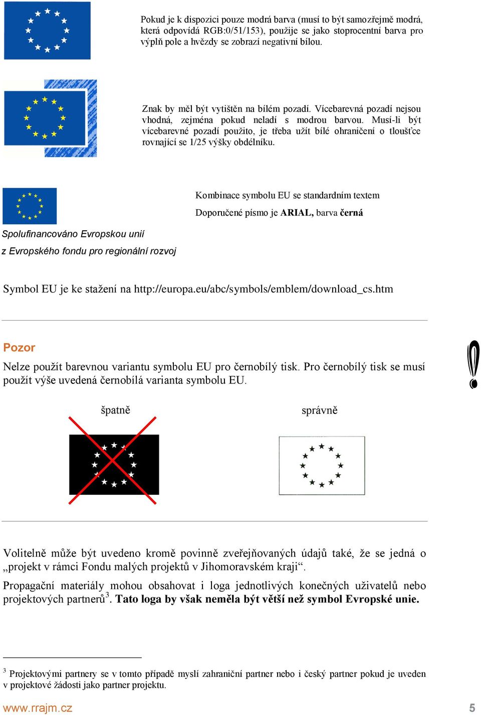 Musí-li být vícebarevné pozadí použito, je třeba užít bílé ohraničení o tloušťce rovnající se 1/25 výšky obdélníku.