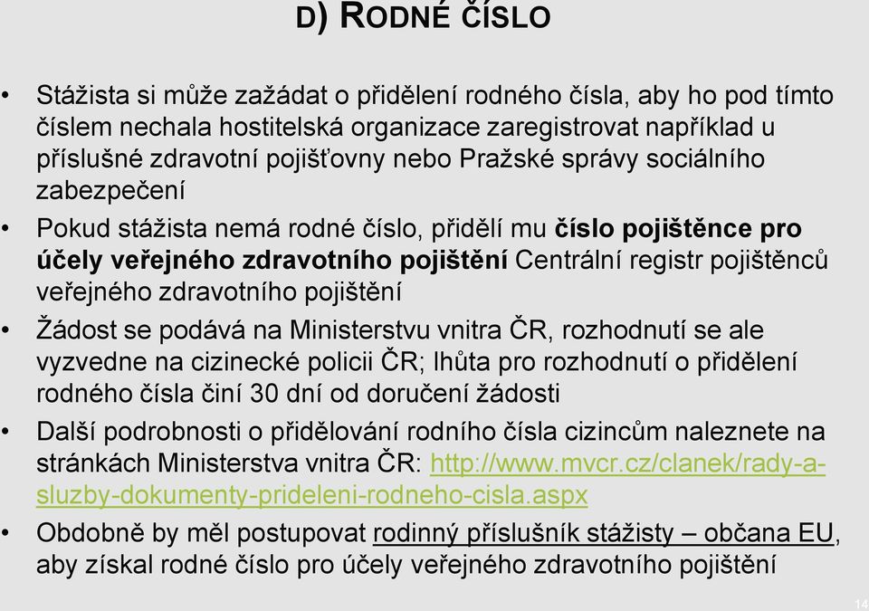 podává na Ministerstvu vnitra ČR, rozhodnutí se ale vyzvedne na cizinecké policii ČR; lhůta pro rozhodnutí o přidělení rodného čísla činí 30 dní od doručení ţádosti Další podrobnosti o přidělování