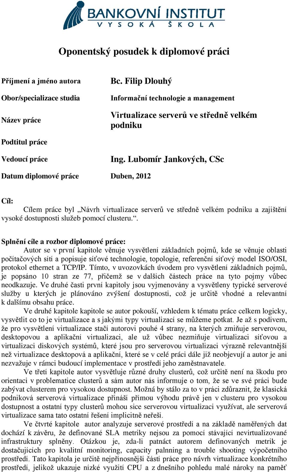 Lubomír Jankových, CSc Datum diplomové práce Duben, 2012 Cíl: Cílem práce byl Návrh virtualizace serverů ve středně velkém podniku a zajištění vysoké dostupnosti služeb pomocí clusteru.