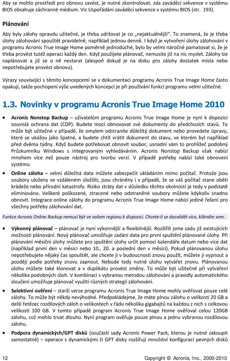 I když je vytvoření úlohy zálohování v programu Acronis True Image Home poměrně jednoduché, bylo by velmi náročné pamatovat si, že je třeba provést tutéž operaci každý den.
