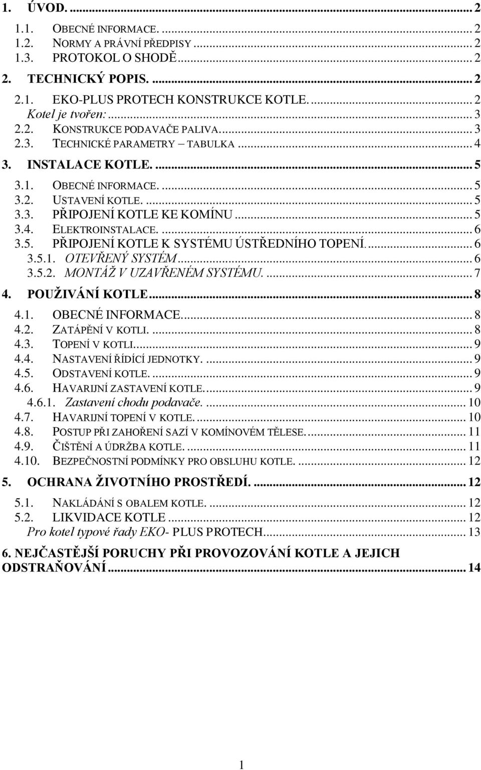 ... 6 3.5.1. OTEVŘENÝ SYSTÉM... 6 3.5.2. MONTÁŽ V UZAVŘENÉM SYSTÉMU.... 7 4. POUŽIVÁNÍ KOTLE... 8 4.1. OBECNÉ INFORMACE.... 8 4.2. ZATÁPĚNÍ V KOTLI.... 8 4.3. TOPENÍ V KOTLI.... 9 4.4. NASTAVENÍ ŘÍDÍCÍ JEDNOTKY.