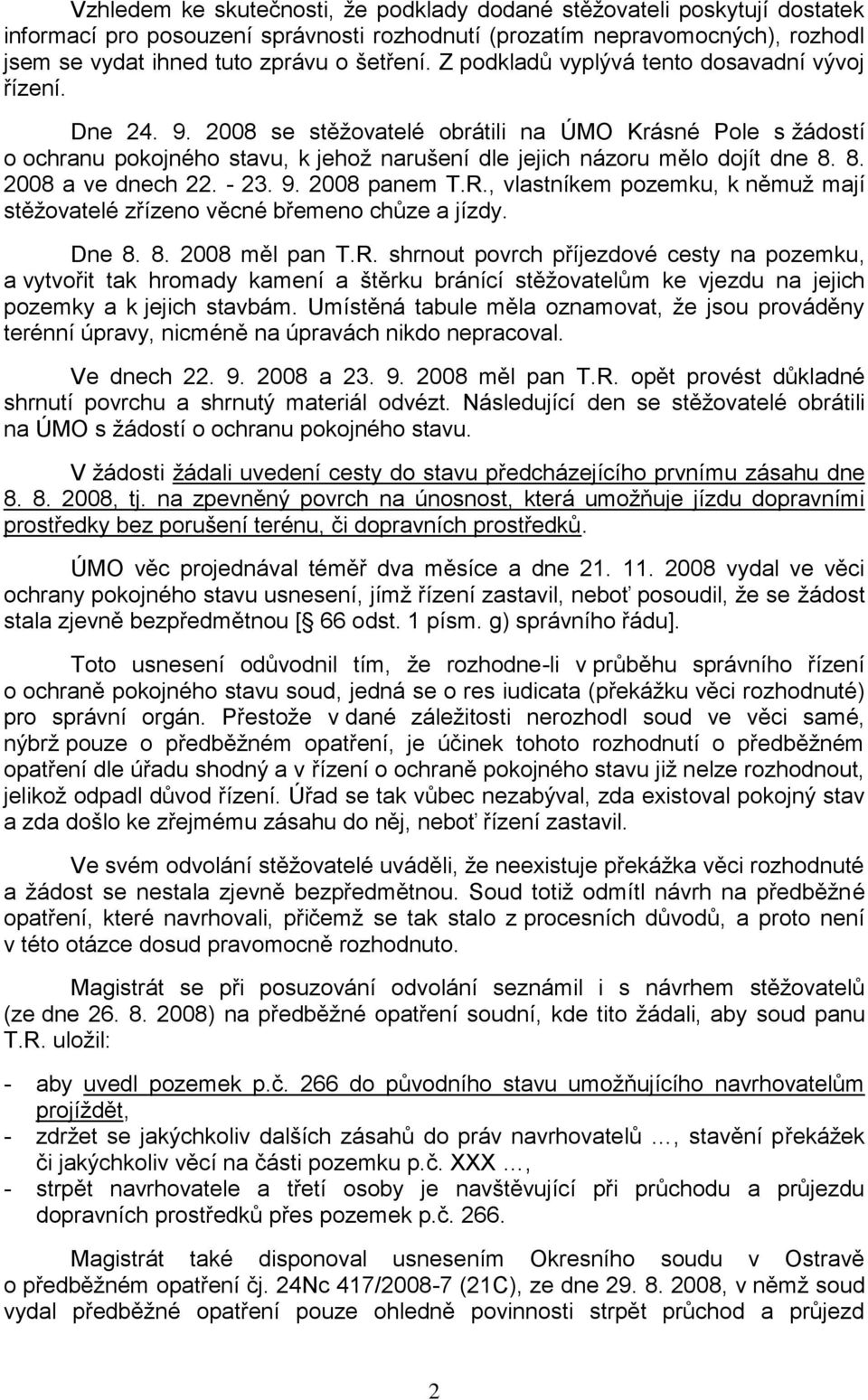8. 2008 a ve dnech 22. - 23. 9. 2008 panem T.R., vlastníkem pozemku, k němuţ mají stěţovatelé zřízeno věcné břemeno chůze a jízdy. Dne 8. 8. 2008 měl pan T.R. shrnout povrch příjezdové cesty na pozemku, a vytvořit tak hromady kamení a štěrku bránící stěţovatelům ke vjezdu na jejich pozemky a k jejich stavbám.