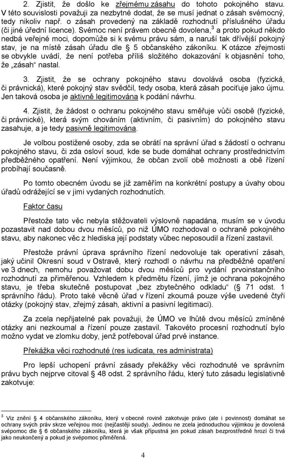 Svémoc není právem obecně dovolena, 3 a proto pokud někdo nedbá veřejné moci, dopomůţe si k svému právu sám, a naruší tak dřívější pokojný stav, je na místě zásah úřadu dle 5 občanského zákoníku.